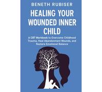 Healing Your Wounded Inner Child: A CBT Workbook to Overcome Childhood Trauma, Heal Abandonment Wounds, and Restore Emotional Balance, Paperback