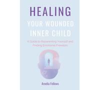 Healing Your Wounded Inner Child: A Guide to Reparenting Yourself and Finding Emotional Freedom