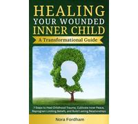 Healing Your Wounded Inner Child: A Transformational Guide: 7 Steps to Heal Childhood Trauma, Cultivate Inner Peace, Reprogram Limiting Beliefs, and Build Lasting Relationships (Inner Healing)