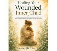 Healing Your Wounded Inner Child: A Trauma-Informed Workbook to Reclaim Your True Self, Break Free from the Past, and Embrace the Life You Deserve