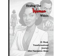 HealingThe Woman Within: 13-Week Transformational Journey, After Narcissictic Abuse
