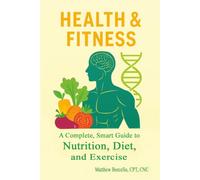 Health and Fitness: A Complete Smart Guide to Nutrition, Diet, and Exercise