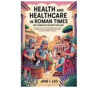 Health and Healthcare in Roman Times: The Complete History for Kids: An Exciting Journey Through Ancient Rome's Healing Practices, How They Fought ... Educational, Fun, Health and Wellness Books)