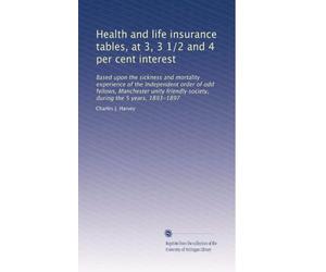 Health and life insurance tables, at 3, 3 1/2 and 4 per cent interest: Based upon the sickness and mortality experience of the Independent order of ... society, during the 5 years, 1893-1897