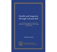Health and longevity through rational diet: practical hints in regard to food and the usefulness or harmful effects of the various articles of diet