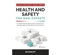 Health and Safety for Non-Experts: A Simple Health and Safety Guide for Small Businesses - Manage Compliance Confidently, even if You're New to It (Health & Safety Sorted)