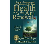 HEALTH AND THE ART OF RENEWAL: Energy, Presence, and the Wisdom of the Body :Part 2 Vol.7 Relationships