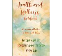 Health and Wellness Notebook - for women attentive to their well-being: To take care of yourself and feel good every day