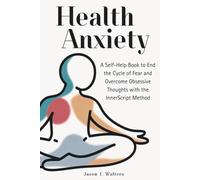 Health Anxiety: A Self-Help Book to End the Cycle of Fear and Overcome Obsessive Thoughts with the InnerScript Method (Overcome Anxiety)