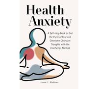 Health Anxiety: A Self-Help Book to End the Cycle of Fear and Overcome Obsessive Thoughts with the InnerScript Method (Overcome Anxiety)