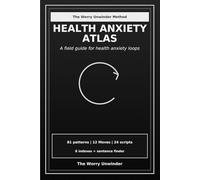 Health Anxiety Atlas: A Field Guide for Health Anxiety Loops (The Worry Unwinder Atlases)