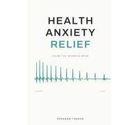 Health Anxiety Relief: How to Stop Googling Your Symptoms, Break the Cycle of Fearing Illness, and Reclaim Your Peace of Mind
