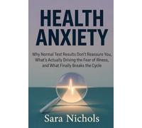Health Anxiety: Why Normal Test Results Don't Reassure You, What's Actually Driving the Fear of Illness, and What Finally Breaks the Cycle
