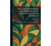Health Attainment and Preservation Through Natural Methods: Including Data Provided by U.S. Government Health Service