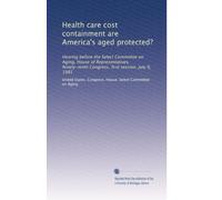 Health care cost containment are America's aged protected?: Hearing before the Select Committee on Aging, House of Representatives, Ninety-ninth Congress, first session, July 9, 1985