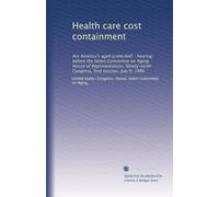 Health care cost containment: Are America's aged protected? : hearing before the Select Committee on Aging, House of Representatives, Ninety-ninth Congress, first session, July 9, 1985