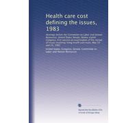 Health care cost defining the issues, 1983: Hearings before the Committee on Labor and Human Resources, United States Senate, Ninety-eighth Congress, ... rising health care costs, May 19 and 25, 1983