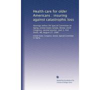 Health care for older Americans : insuring against catastrophic loss: Hearings before the Special Committee on Aging, United States Senate, ... : part 1, Fort Smith, AR, August 27, 1986