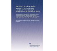 Health care for older Americans insuring against catastrophic loss: Hearings before the Special Committee on Aging, United States Senate, Ninety-ninth ... Part 2, Little Rock, AR, August 28, 1986