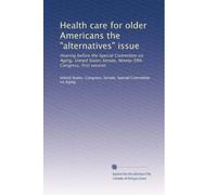 Health care for older Americans the "alternatives" issue: Hearing before the Special Committee on Aging, United States Senate, Ninety-fifth Congress, first session: Volume 4