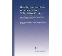 Health care for older Americans the "alternatives" issue: Hearing before the Special Committee on Aging, United States Senate, Ninety-fifth Congress, first session: Volume 1