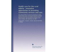 Health care for the rural elderly : innovative approaches to providing community services and care: Joint hearing before the Special Committee on ... first session, Bangor, ME, September 18, 1989