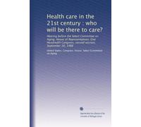 Health care in the 21st century : who will be there to care?: Hearing before the Select Committee on Aging, House of Representatives, One Hundredth Congress, second session, September 20, 1988