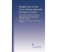Health care in the 21st century who will be there to care?: Hearing before the Select Committee on Aging, House of Representatives, One Hundredth Congress, second session, September 20, 1988