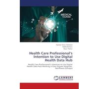Health Care Professional's Intention to Use Digital Health Data Hub: Health Care Professional's Intention to Use Digital Health Data Hub Working in East Gojjam Hospitals, Northwest Ethiopia