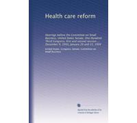 Health care reform: Hearings before the Committee on Small Business, United States Senate, One Hundred Third Congress, first and second session ... December 9, 1993, January 20 and 21, 1994