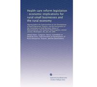 Health care reform legislation : economic implications for rural small businesses and the rural economy: Hearing before the Subcommittee on the ... second session, Washington, DC, July 28, 1994
