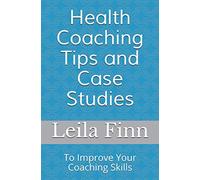 Health Coaching Tips and Case Studies: To Improve Your Coaching Skills