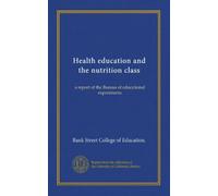 Health education and the nutrition class: a report of the Bureau of educational experiments