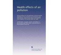 Health effects of air pollution: Hearing before the Subcommittee on Environmental Protection of the Committee on Environment and Public Works, United ... First Congress, first session, April 18, 1989