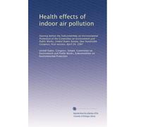 Health effects of indoor air pollution: Hearing before the Subcommittee on Environmental Protection of the Committee on Environment and Public Works, ... Congress, first session, April 24, 1987