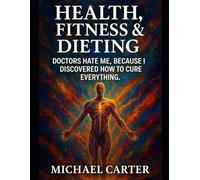 Health, Fitness & Dieting: Doctors Hate Me, Because I Discovered How To Cure Everything.