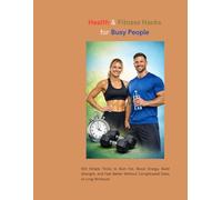 Health & Fitness Hacks for Busy People: 100 Simple Tricks to Burn Fat, Boost Energy, Build Strength, and Feel Better Without Complicated Diets or Long Workouts