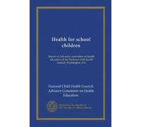 Health for school children: Report of Advisory committee on health education of the National child health council, Washington, D.C