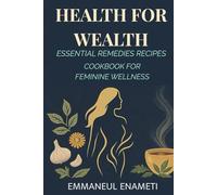 Health for Wealth: Essential Remedies Recipes Cookbook for Feminine Wellness: Natural Herbal Recipes and Healing Remedies for Vaginal Discharge pH Balance, and Intimate Health.