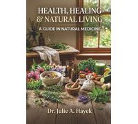 Health, Healing, & Natural Living: A Guide In Natural Medicine