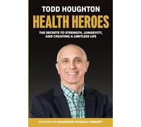 Health Heroes: The Secrets to Strength, Longevity and Creating a Limitless Life