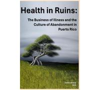 Health in Ruins: The Business of Illness and the Culture of Abandonment in Puerto Rico