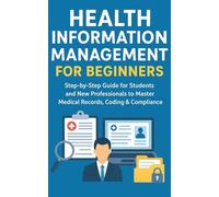 Health Information Management for Beginners: Step-by-Step Guide for Students and New Professionals to Master Medical Records, Coding & Compliance