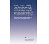 Health insurance options : expanding coverage under Medicare and other public health insurance programs: Hearing before the Subcommittee on Health of ... First Congress, second session, June 12, 1990