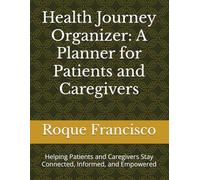 Health Journey Organizer: A Planner for Patients and Caregivers: Helping Patients and Caregivers Stay Connected, Informed, and Empowered