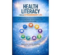 Health Literacy for an Extraordinary Life: Understanding the 8 Dimensions of Health to Improve Well-Being, Prevent Disease, and Live Better and Longer: 1
