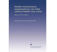 Health maintenance organizations can help control health care costs: Report to the Congress: Volume 1