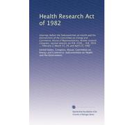 Health Research Act of 1982: Hearings before the Subcommittee on Health and the Environment of the Committee on Energy and Commerce, House of ... February 2, March 15, 29, and April 23, 1982