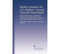 Health strategies for U.S. children : lessons from the Third World: Hearing before the Select Committee on Hunger, House of Representatives, One ... held in Washington, DC, April 27, 1989