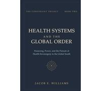 HEALTH SYSTEMS AND THE GLOBAL ORDER: Financing, Power, and the Pursuit of Health Sovereignty in the Global South (THE CONSTRAINT TRILOGY)